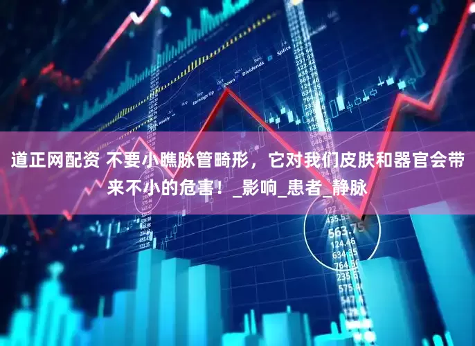 道正网配资 不要小瞧脉管畸形，它对我们皮肤和器官会带来不小的危害！_影响_患者_静脉