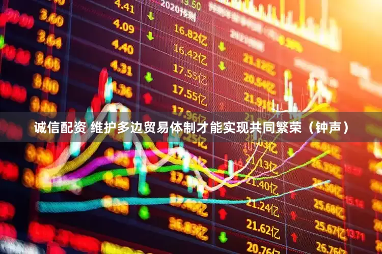 诚信配资 维护多边贸易体制才能实现共同繁荣（钟声）
