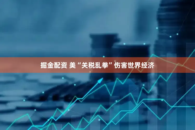 掘金配资 美“关税乱拳”伤害世界经济
