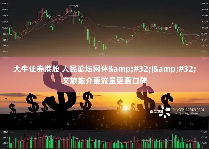 大牛证券港股 人民论坛网评&#32;|&#32;文旅推介要流量更要口碑