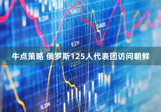 牛点策略 俄罗斯125人代表团访问朝鲜