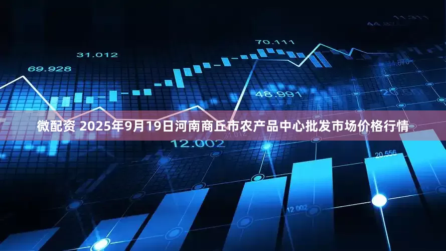 微配资 2025年9月19日河南商丘市农产品中心批发市场价格行情